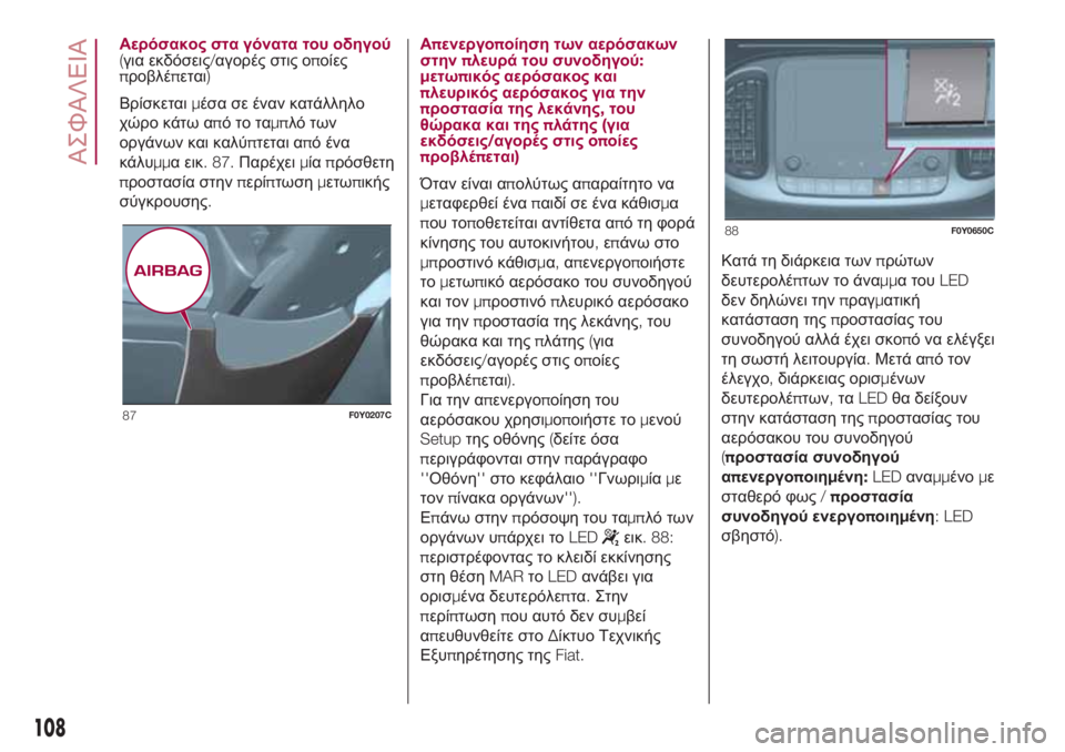 FIAT 500L 2018  ΒΙΒΛΙΟ ΧΡΗΣΗΣ ΚΑΙ ΣΥΝΤΗΡΗΣΗΣ (in Greek) Αερόσακος στα γόνατα του οδηγού
(για εκδόσεις/αγορές στις οποίες
προβλέπεται)
Βρίσκεταιμέσα σε έναν κατάλληλ