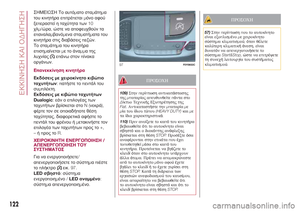 FIAT 500L 2018  ΒΙΒΛΙΟ ΧΡΗΣΗΣ ΚΑΙ ΣΥΝΤΗΡΗΣΗΣ (in Greek) ΣΗΜΕΙΩΣΗ Το αυτόματο σταμάτημα
του κινητήρα επιτρέπεταιμόνο αφού
ξεπεραστεί η ταχύτητα των10
χλμ/ώρα,ώστε να 