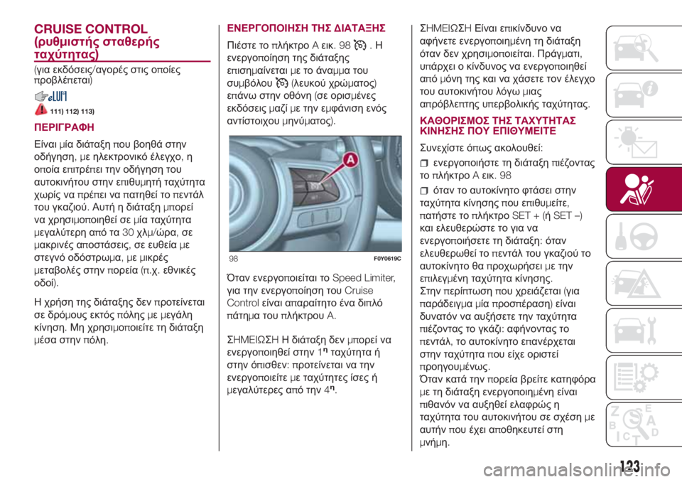 FIAT 500L 2018  ΒΙΒΛΙΟ ΧΡΗΣΗΣ ΚΑΙ ΣΥΝΤΗΡΗΣΗΣ (in Greek) CRUISE CONTROL
(ρυθμιστής σταθερής
ταχύτητας)
(για εκδόσεις/αγορές στις οποίες
προβλέπεται)
111) 112) 113)
ΠΕΡΙΓΡΑΦΗ
Είναι