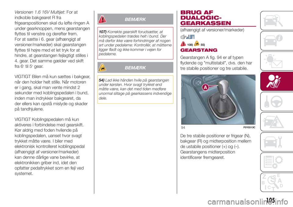 FIAT 500L 2018 Brugs- og vedligeholdelsesvejledning (in Danish) Versionen 1.6 16V Multijet: For at
indkoble bakgearet R fra
frigearspositionen skal du løfte ringen A
under gearknoppen, mens gearstangen
flyttes til venstre og derefter frem.
For at sætte i 6. gear FIAT 500L 2018 Brugs- og vedligeholdelsesvejledning (in Danish) Versionen 1.6 16V Multijet: For at
indkoble bakgearet R fra
frigearspositionen skal du løfte ringen A
under gearknoppen, mens gearstangen
flyttes til venstre og derefter frem.
For at sætte i 6. gear
