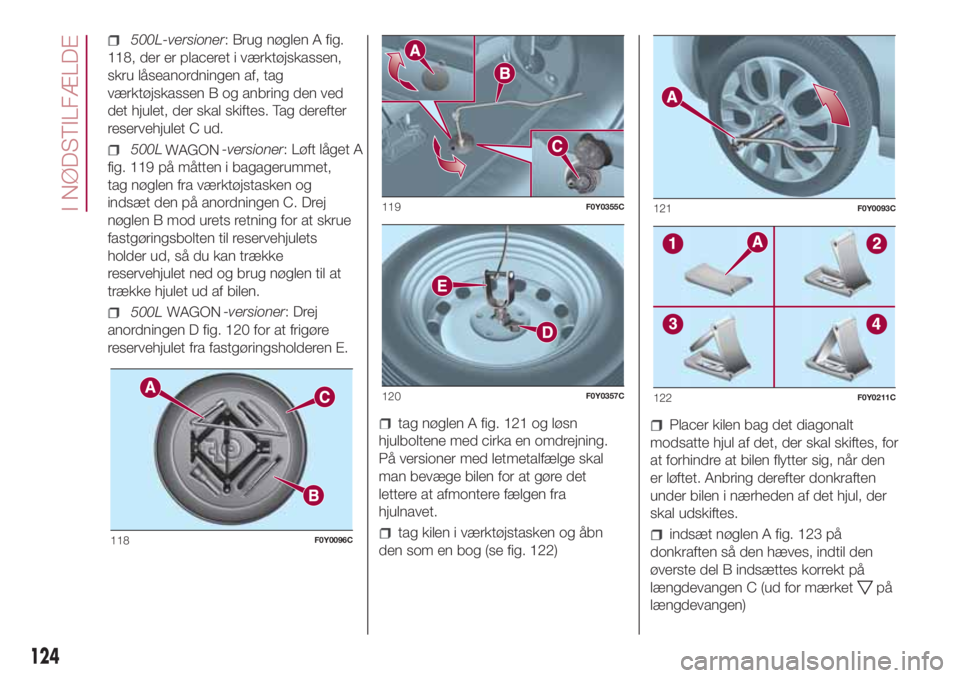 FIAT 500L 2018 Brugs- og vedligeholdelsesvejledning (in Danish) 500L-versioner: Brug nøglen A fig.
118, der er placeret i værktøjskassen,
skru låseanordningen af, tag
værktøjskassen B og anbring den ved
det hjulet, der skal skiftes. Tag derefter
reservehjule FIAT 500L 2018 Brugs- og vedligeholdelsesvejledning (in Danish) 500L-versioner: Brug nøglen A fig.
118, der er placeret i værktøjskassen,
skru låseanordningen af, tag
værktøjskassen B og anbring den ved
det hjulet, der skal skiftes. Tag derefter
reservehjule