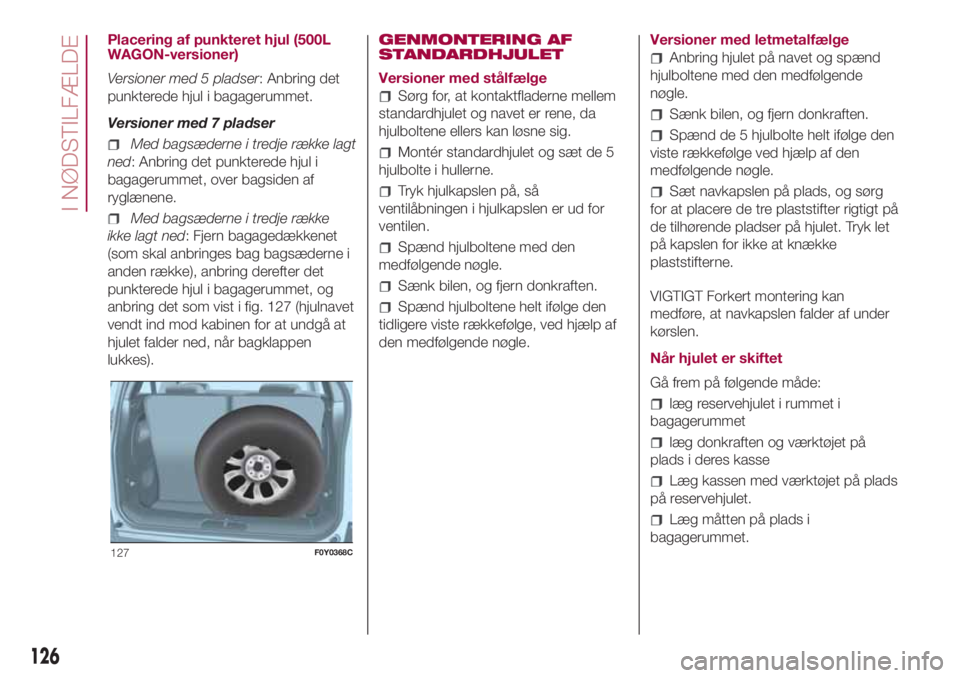 FIAT 500L 2018 Brugs- og vedligeholdelsesvejledning (in Danish) Placering af punkteret hjul (500L
WAGON-versioner)
Versioner med 5 pladser: Anbring det
punkterede hjul i bagagerummet.
Versioner med 7 pladser
Med bagsæderne i tredje række lagt
ned: Anbring det pu FIAT 500L 2018 Brugs- og vedligeholdelsesvejledning (in Danish) Placering af punkteret hjul (500L
WAGON-versioner)
Versioner med 5 pladser: Anbring det
punkterede hjul i bagagerummet.
Versioner med 7 pladser
Med bagsæderne i tredje række lagt
ned: Anbring det pu