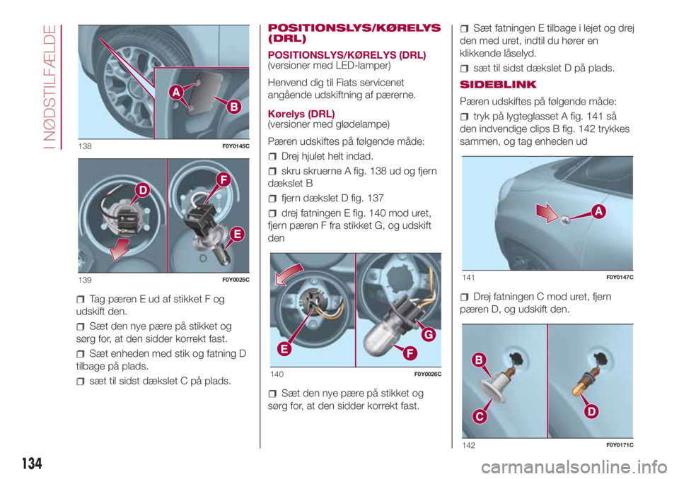 FIAT 500L 2018 Brugs- og vedligeholdelsesvejledning (in Danish) Tag pæren E ud af stikket F og
udskift den.
Sæt den nye pære på stikket og
sørg for, at den sidder korrekt fast.
Sæt enheden med stik og fatning D
tilbage på plads.
sæt til sidst dækslet C p FIAT 500L 2018 Brugs- og vedligeholdelsesvejledning (in Danish) Tag pæren E ud af stikket F og
udskift den.
Sæt den nye pære på stikket og
sørg for, at den sidder korrekt fast.
Sæt enheden med stik og fatning D
tilbage på plads.
sæt til sidst dækslet C p