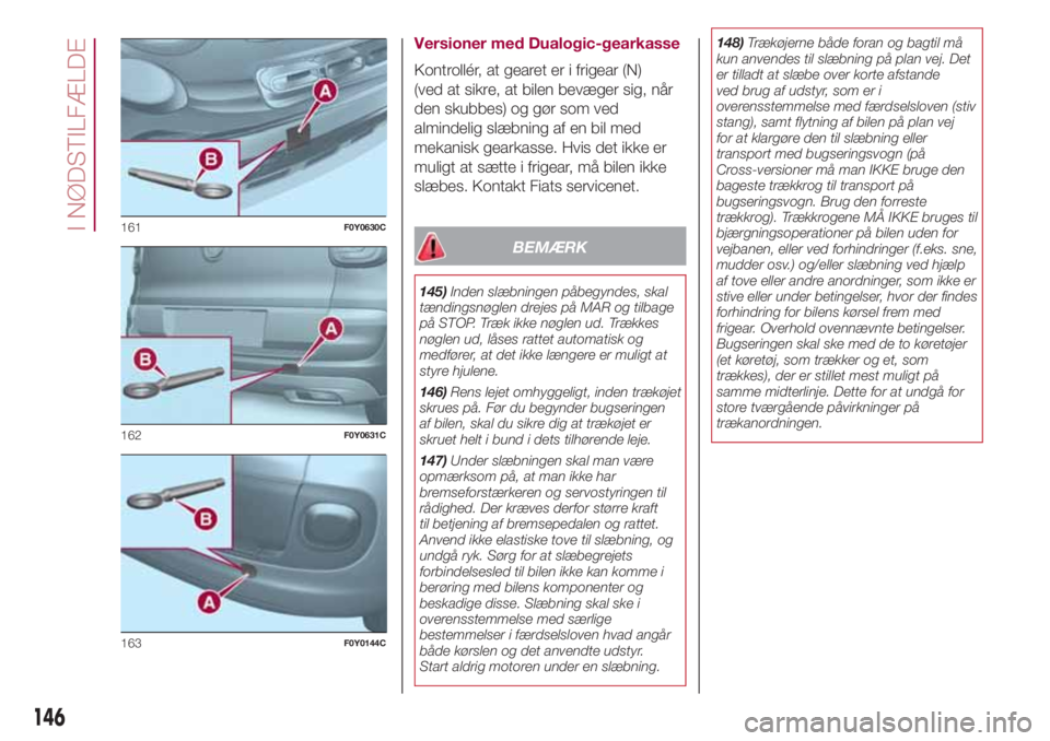 FIAT 500L 2018 Brugs- og vedligeholdelsesvejledning (in Danish) Versioner med Dualogic-gearkasse
Kontrollér, at gearet er i frigear (N)
(ved at sikre, at bilen bevæger sig, når
den skubbes) og gør som ved
almindelig slæbning af en bil med
mekanisk gearkasse. FIAT 500L 2018 Brugs- og vedligeholdelsesvejledning (in Danish) Versioner med Dualogic-gearkasse
Kontrollér, at gearet er i frigear (N)
(ved at sikre, at bilen bevæger sig, når
den skubbes) og gør som ved
almindelig slæbning af en bil med
mekanisk gearkasse.