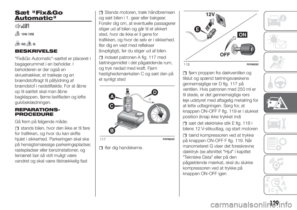FIAT 500L 2019  Brugs- og vedligeholdelsesvejledning (in Danish) Sæt "Fix&Go
Automatic"
124) 125)
52)2)
BESKRIVELSE
"Fix&Go Automatic"-sættet er placeret i
bagagerummet i en beholder. I
beholderen er der også en
skruetrækker, et trækøje og en
