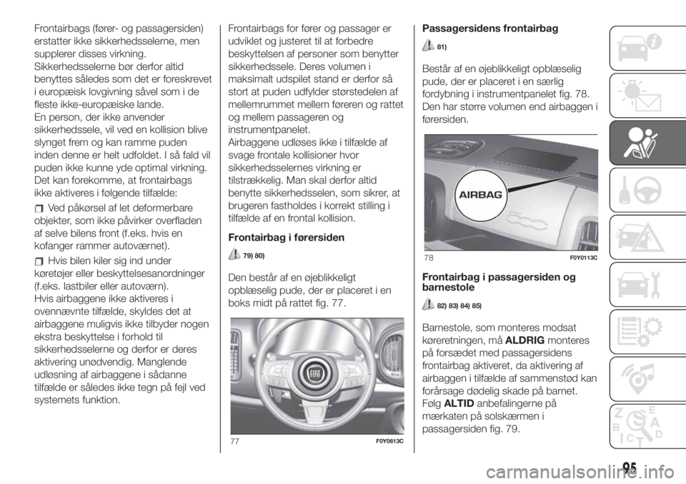 FIAT 500L 2019  Brugs- og vedligeholdelsesvejledning (in Danish) Frontairbags (fører- og passagersiden)
erstatter ikke sikkerhedsselerne, men
supplerer disses virkning.
Sikkerhedsselerne bør derfor altid
benyttes således som det er foreskrevet
i europæisk lovgi