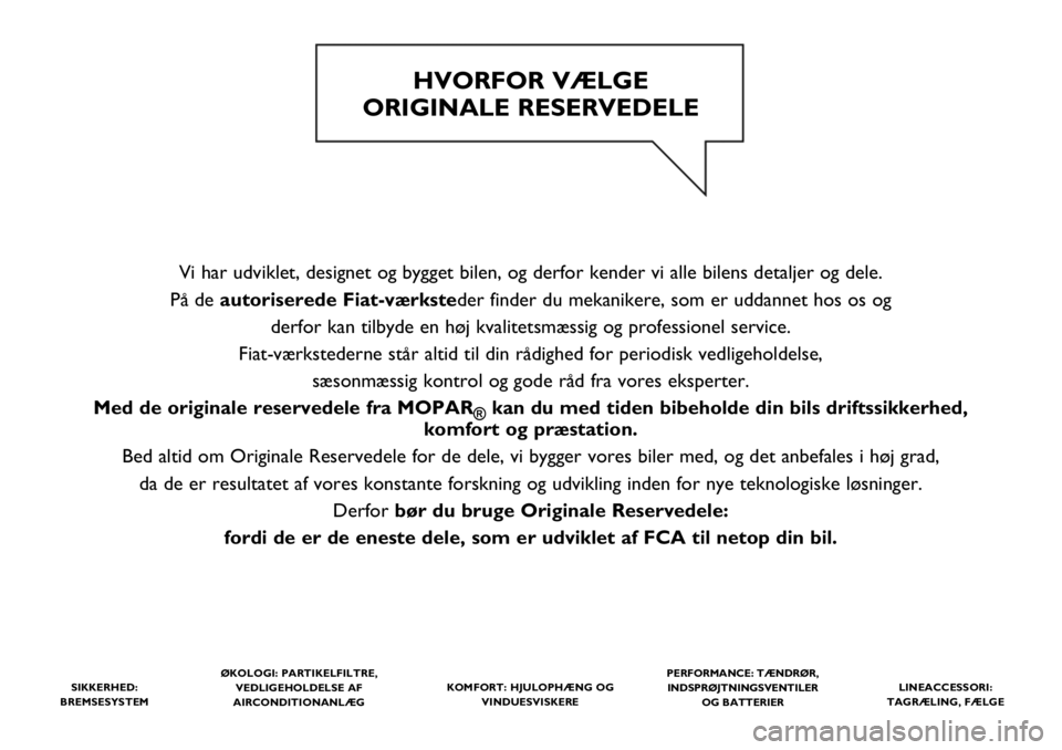 FIAT 500L 2020  Brugs- og vedligeholdelsesvejledning (in Danish) Vi har udviklet, designet og bygget bilen, og derfor kender vi alle bilens detaljer og dele.
På de autoriserede Fiat-værksteder finder du mekanikere, som er uddannet hos os og 
derfor kan tilbyde en