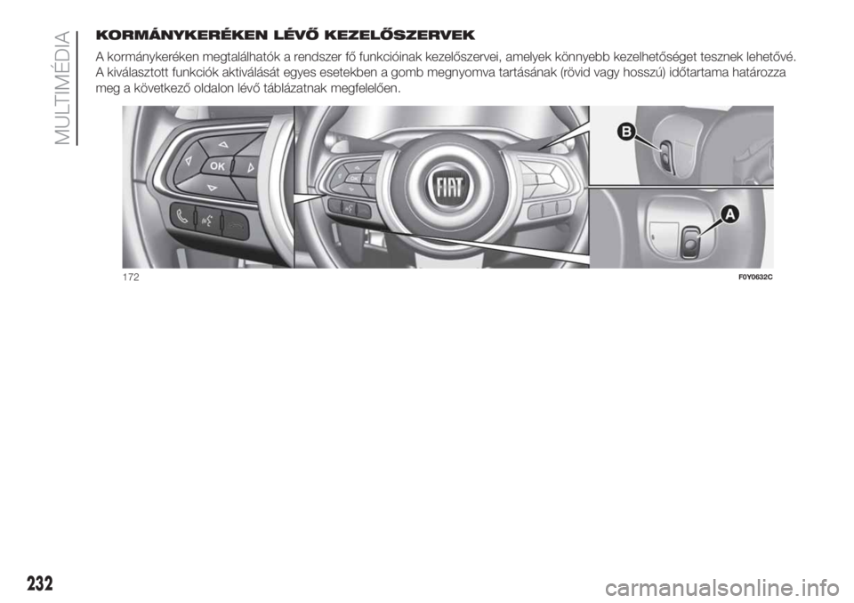 FIAT 500L 2019  Kezelési és karbantartási útmutató (in Hungarian) KORMÁNYKERÉKEN LÉVŐ KEZELŐSZERVEK
A kormánykeréken megtalálhatók a rendszer fő funkcióinak kezelőszervei, amelyek könnyebb kezelhetőséget tesznek lehetővé.
A kiválasztott funkciók a