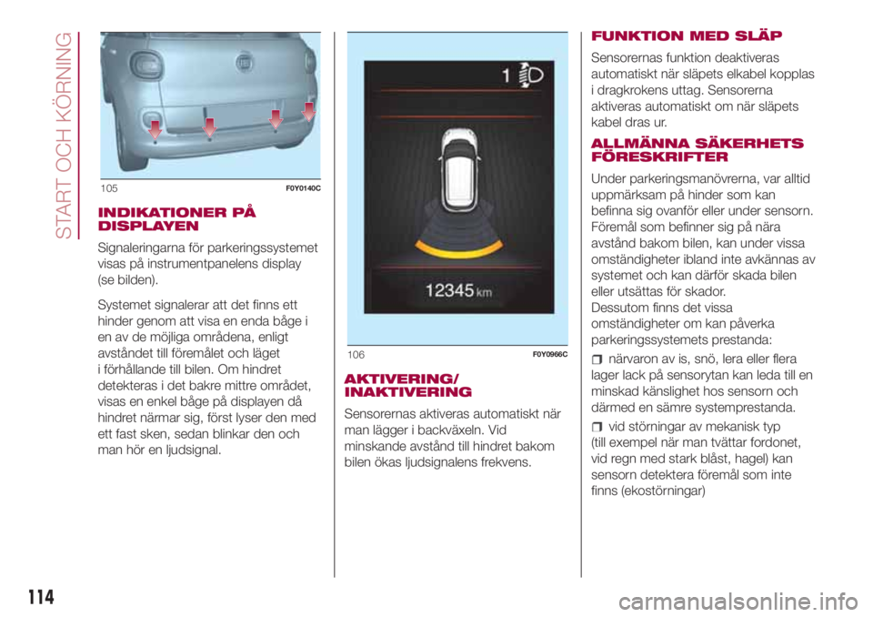FIAT 500L 2018 Drift- och underhållshandbok (in Swedish) INDIKATIONER PÅ
DISPLAYEN
Signaleringarna för parkeringssystemet
visas på instrumentpanelens display
(se bilden).
Systemet signalerar att det finns ett
hinder genom att visa en enda båge i
en av d FIAT 500L 2018 Drift- och underhållshandbok (in Swedish) INDIKATIONER PÅ
DISPLAYEN
Signaleringarna för parkeringssystemet
visas på instrumentpanelens display
(se bilden).
Systemet signalerar att det finns ett
hinder genom att visa en enda båge i
en av d
