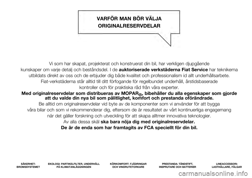 FIAT 500L 2021  Drift- och underhållshandbok (in Swedish) Vi som har skapat, projekterat och konstruerat din bil, har verkligen dj\
upgående 
kunskaper om varje detalj och beståndsdel. I de  auktoriserade verkstäderna Fiat Servicehar teknikerna 
utbildats