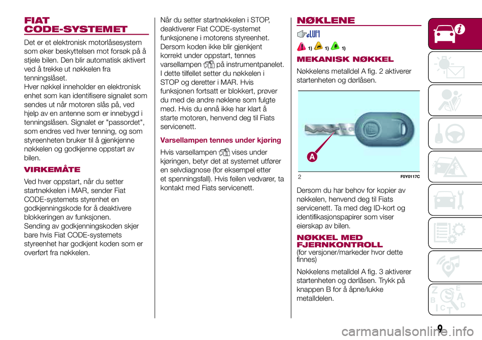 FIAT 500L 2018  Drift- og vedlikeholdshåndbok (in Norwegian) FIAT
CODE-SYSTEMET
Det er et elektronisk motorlåsesystem
som øker beskyttelsen mot forsøk på å
stjele bilen. Den blir automatisk aktivert
ved å trekke ut nøkkelen fra
tenningslåset.
Hver nøkk FIAT 500L 2018  Drift- og vedlikeholdshåndbok (in Norwegian) FIAT
CODE-SYSTEMET
Det er et elektronisk motorlåsesystem
som øker beskyttelsen mot forsøk på å
stjele bilen. Den blir automatisk aktivert
ved å trekke ut nøkkelen fra
tenningslåset.
Hver nøkk