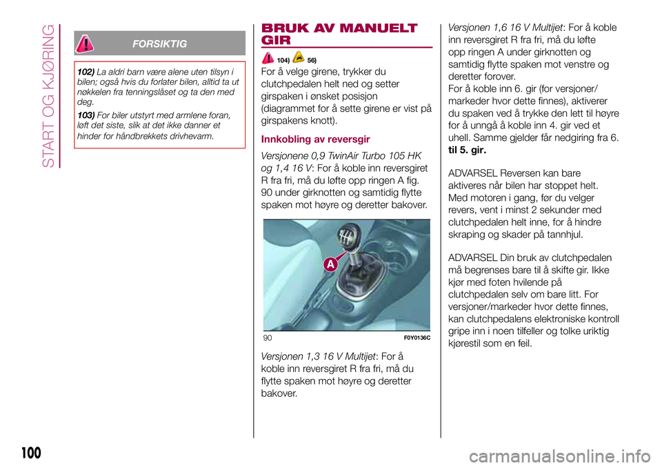 FIAT 500L 2018  Drift- og vedlikeholdshåndbok (in Norwegian) FORSIKTIG
102)La aldri barn være alene uten tilsyn i
bilen; også hvis du forlater bilen, alltid ta ut
nøkkelen fra tenningslåset og ta den med
deg.
103)For biler utstyrt med armlene foran,
løft d