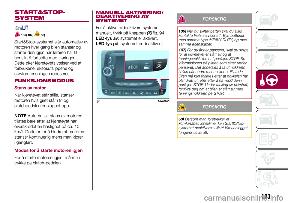 FIAT 500L 2018  Drift- og vedlikeholdshåndbok (in Norwegian) START&STOP-
106) 107)58)
Start&Stop-systemet slår automatisk av
motoren hver gang bilen stanser og
starter den igjen når føreren har til
hensikt å fortsette med kjøringen.
Dette øker kjøretøye FIAT 500L 2018  Drift- og vedlikeholdshåndbok (in Norwegian) START&STOP-
106) 107)58)
Start&Stop-systemet slår automatisk av
motoren hver gang bilen stanser og
starter den igjen når føreren har til
hensikt å fortsette med kjøringen.
Dette øker kjøretøye