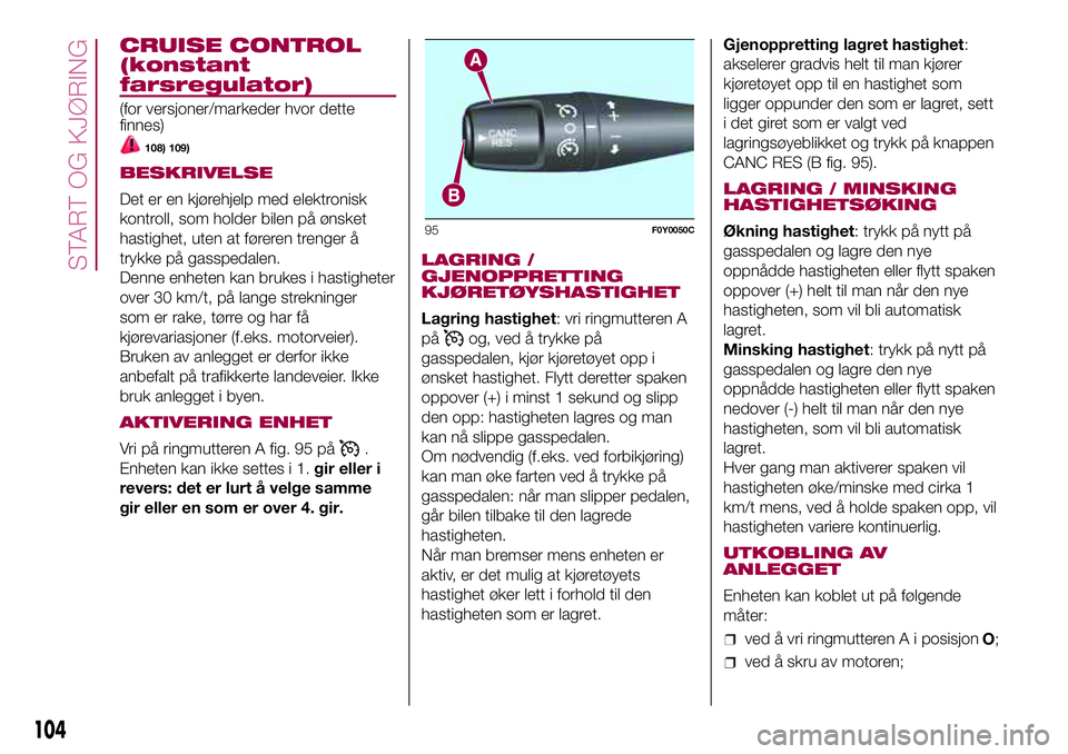 FIAT 500L 2018  Drift- og vedlikeholdshåndbok (in Norwegian) CRUISE CONTROL
(konstant
farsregulator)
(for versjoner/markeder hvor dette
finnes)
108) 109)
BESKRIVELSE
Det er en kjørehjelp med elektronisk
kontroll, som holder bilen på ønsket
hastighet, uten at FIAT 500L 2018  Drift- og vedlikeholdshåndbok (in Norwegian) CRUISE CONTROL
(konstant
farsregulator)
(for versjoner/markeder hvor dette
finnes)
108) 109)
BESKRIVELSE
Det er en kjørehjelp med elektronisk
kontroll, som holder bilen på ønsket
hastighet, uten at