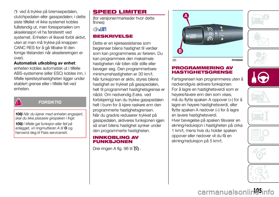 FIAT 500L 2018  Drift- og vedlikeholdshåndbok (in Norwegian) ved å trykke på bremsepedalen,
clutchpedalen eller gasspedalen; i dette
siste tilfellet vil ikke systemet kobles
fullstendig ut, men forespørselen om
akselerasjon vil ha førsterett ved
systemet. E FIAT 500L 2018  Drift- og vedlikeholdshåndbok (in Norwegian) ved å trykke på bremsepedalen,
clutchpedalen eller gasspedalen; i dette
siste tilfellet vil ikke systemet kobles
fullstendig ut, men forespørselen om
akselerasjon vil ha førsterett ved
systemet. E