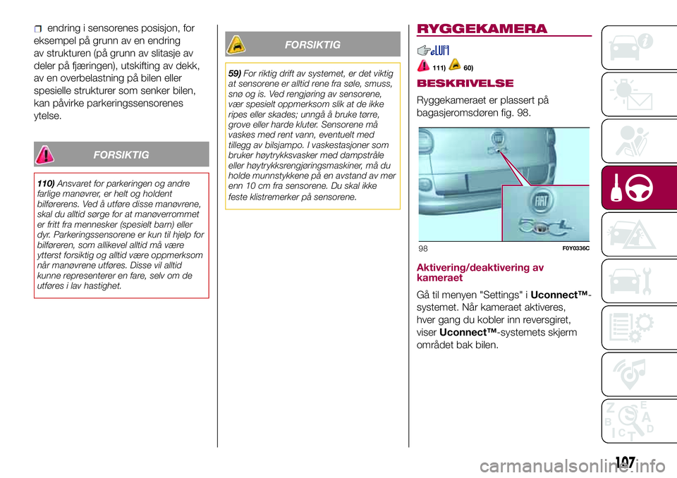 FIAT 500L 2018  Drift- og vedlikeholdshåndbok (in Norwegian) endring i sensorenes posisjon, for
eksempel på grunn av en endring
av strukturen (på grunn av slitasje av
deler på fjæringen), utskifting av dekk,
av en overbelastning på bilen eller
spesielle st FIAT 500L 2018  Drift- og vedlikeholdshåndbok (in Norwegian) endring i sensorenes posisjon, for
eksempel på grunn av en endring
av strukturen (på grunn av slitasje av
deler på fjæringen), utskifting av dekk,
av en overbelastning på bilen eller
spesielle st