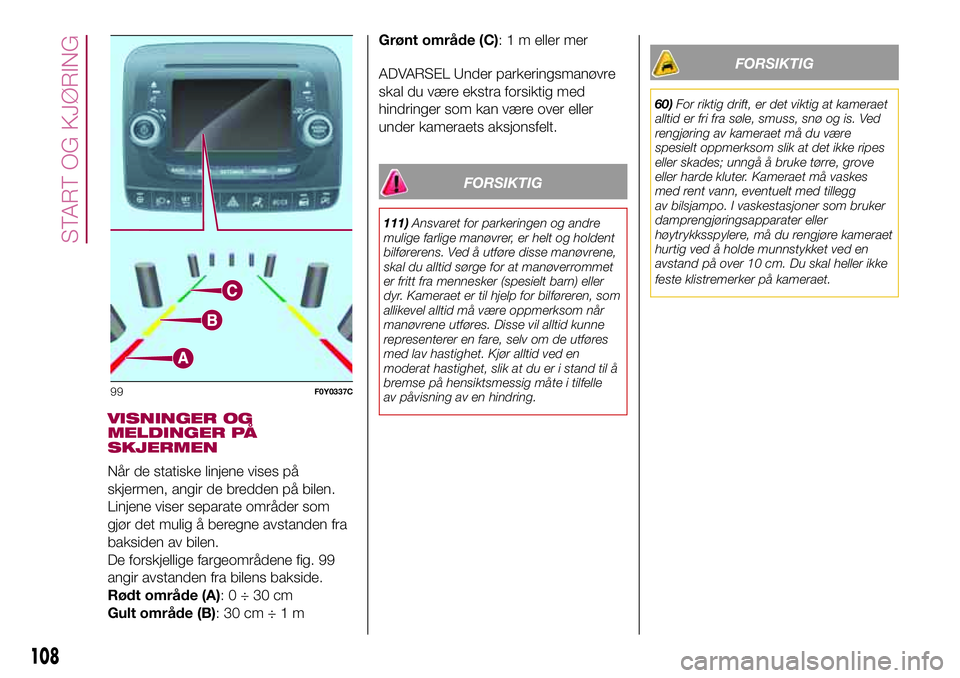 FIAT 500L 2018  Drift- og vedlikeholdshåndbok (in Norwegian) VISNINGER OG
MELDINGER PÅ
SKJERMEN
Når de statiske linjene vises på
skjermen, angir de bredden på bilen.
Linjene viser separate områder som
gjør det mulig å beregne avstanden fra
baksiden av bi FIAT 500L 2018  Drift- og vedlikeholdshåndbok (in Norwegian) VISNINGER OG
MELDINGER PÅ
SKJERMEN
Når de statiske linjene vises på
skjermen, angir de bredden på bilen.
Linjene viser separate områder som
gjør det mulig å beregne avstanden fra
baksiden av bi
