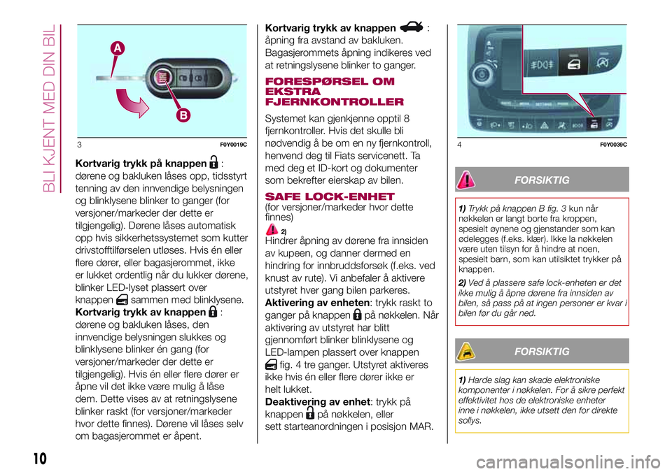 FIAT 500L 2018  Drift- og vedlikeholdshåndbok (in Norwegian) Kortvarig trykk på knappen:
dørene og bakluken låses opp, tidsstyrt
tenning av den innvendige belysningen
og blinklysene blinker to ganger (for
versjoner/markeder der dette er
tilgjengelig). Døren FIAT 500L 2018  Drift- og vedlikeholdshåndbok (in Norwegian) Kortvarig trykk på knappen:
dørene og bakluken låses opp, tidsstyrt
tenning av den innvendige belysningen
og blinklysene blinker to ganger (for
versjoner/markeder der dette er
tilgjengelig). Døren