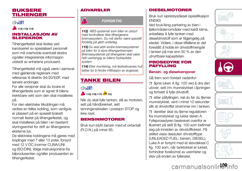 FIAT 500L 2018  Drift- og vedlikeholdshåndbok (in Norwegian) BUKSERE
TILHENGER
112) 113) 114)
INSTALLASJON AV
SLEPEKROK
Tilhengerfestet skal festes ved
karosseriet av spesialisert personell
som må overholde eventuell ekstra
og/eller integrerende informasjon
ut FIAT 500L 2018  Drift- og vedlikeholdshåndbok (in Norwegian) BUKSERE
TILHENGER
112) 113) 114)
INSTALLASJON AV
SLEPEKROK
Tilhengerfestet skal festes ved
karosseriet av spesialisert personell
som må overholde eventuell ekstra
og/eller integrerende informasjon
ut