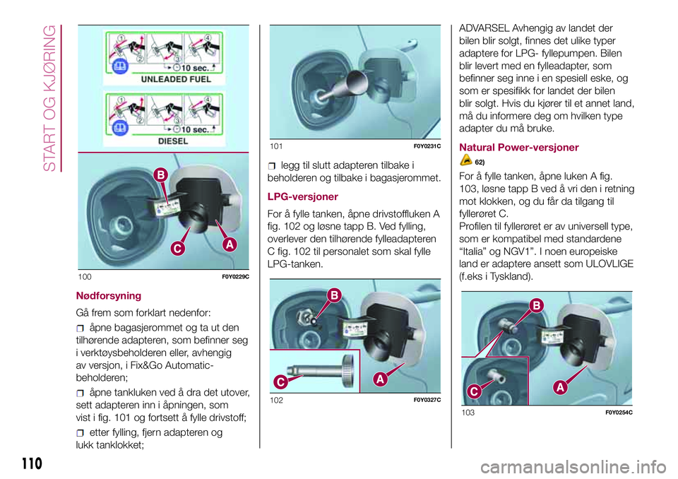FIAT 500L 2018  Drift- og vedlikeholdshåndbok (in Norwegian) Nødforsyning
Gå frem som forklart nedenfor:
åpne bagasjerommet og ta ut den
tilhørende adapteren, som befinner seg
i verktøysbeholderen eller, avhengig
av versjon, i Fix&Go Automatic-
beholderen; FIAT 500L 2018  Drift- og vedlikeholdshåndbok (in Norwegian) Nødforsyning
Gå frem som forklart nedenfor:
åpne bagasjerommet og ta ut den
tilhørende adapteren, som befinner seg
i verktøysbeholderen eller, avhengig
av versjon, i Fix&Go Automatic-
beholderen;