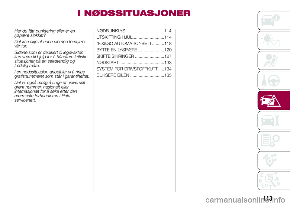 FIAT 500L 2018  Drift- og vedlikeholdshåndbok (in Norwegian) I NØDSSITUASJONER
Har du fått punktering eller er en
lyspære slokket?
Det kan skje at noen ulempe forstyrrer
vår tur.
Sidene som er dedikert til legevakten
kan være til hjelp for å håndtere kri