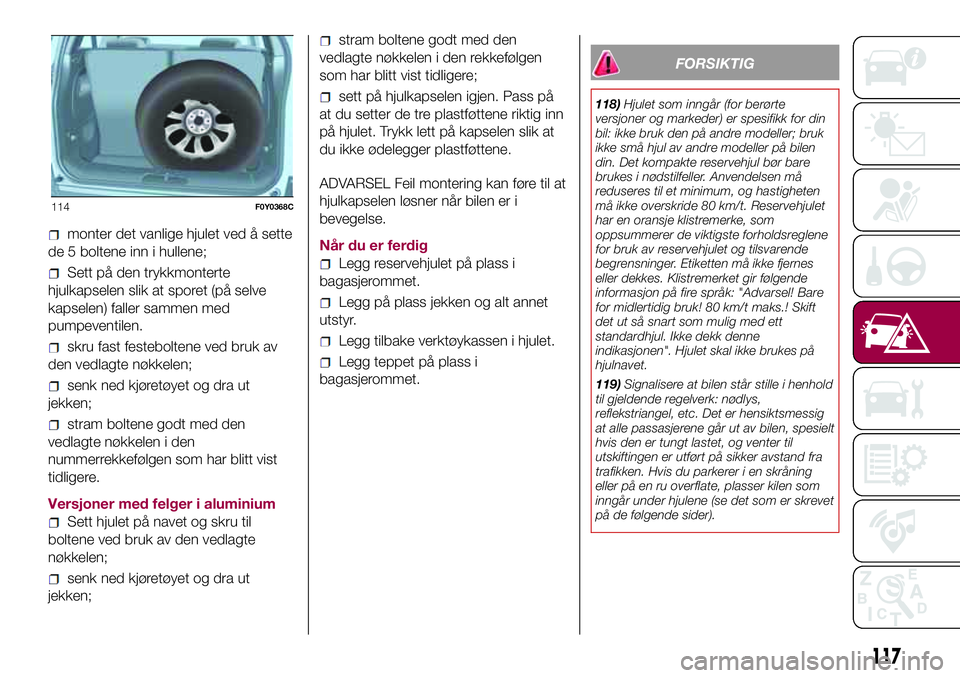 FIAT 500L 2018  Drift- og vedlikeholdshåndbok (in Norwegian) monter det vanlige hjulet ved å sette
de 5 boltene inn i hullene;
Sett på den trykkmonterte
hjulkapselen slik at sporet (på selve
kapselen) faller sammen med
pumpeventilen.
skru fast festeboltene v FIAT 500L 2018  Drift- og vedlikeholdshåndbok (in Norwegian) monter det vanlige hjulet ved å sette
de 5 boltene inn i hullene;
Sett på den trykkmonterte
hjulkapselen slik at sporet (på selve
kapselen) faller sammen med
pumpeventilen.
skru fast festeboltene v