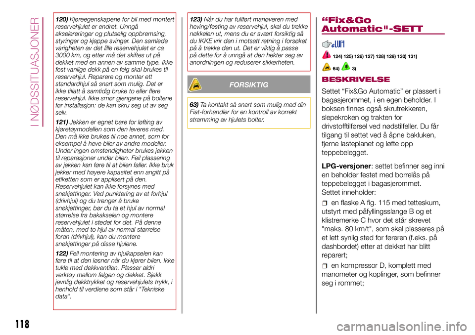 FIAT 500L 2018  Drift- og vedlikeholdshåndbok (in Norwegian) 120)Kjøreegenskapene for bil med montert
reservehjulet er endret. Unngå
akselereringer og plutselig oppbremsing,
styringer og kjappe svinger. Den samlede
varigheten av det lille reservehjulet er ca
 FIAT 500L 2018  Drift- og vedlikeholdshåndbok (in Norwegian) 120)Kjøreegenskapene for bil med montert
reservehjulet er endret. Unngå
akselereringer og plutselig oppbremsing,
styringer og kjappe svinger. Den samlede
varigheten av det lille reservehjulet er ca