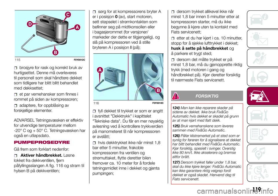 FIAT 500L 2018  Drift- og vedlikeholdshåndbok (in Norwegian) brosjyre for rask og korrekt bruk av
hurtigsettet. Denne må overleveres
til personell som skal håndtere dekket
som tidligere har blitt blitt behandlet
med dekksettet;
et par vernehansker som finnes  FIAT 500L 2018  Drift- og vedlikeholdshåndbok (in Norwegian) brosjyre for rask og korrekt bruk av
hurtigsettet. Denne må overleveres
til personell som skal håndtere dekket
som tidligere har blitt blitt behandlet
med dekksettet;
et par vernehansker som finnes