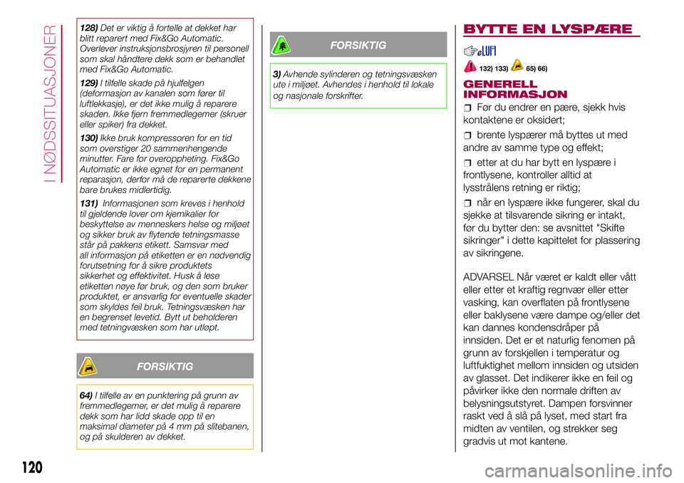 FIAT 500L 2018  Drift- og vedlikeholdshåndbok (in Norwegian) 128)Det er viktig å fortelle at dekket har
blitt reparert med Fix&Go Automatic.
Overlever instruksjonsbrosjyren til personell
som skal håndtere dekk som er behandlet
med Fix&Go Automatic.
129)I tilf FIAT 500L 2018  Drift- og vedlikeholdshåndbok (in Norwegian) 128)Det er viktig å fortelle at dekket har
blitt reparert med Fix&Go Automatic.
Overlever instruksjonsbrosjyren til personell
som skal håndtere dekk som er behandlet
med Fix&Go Automatic.
129)I tilf