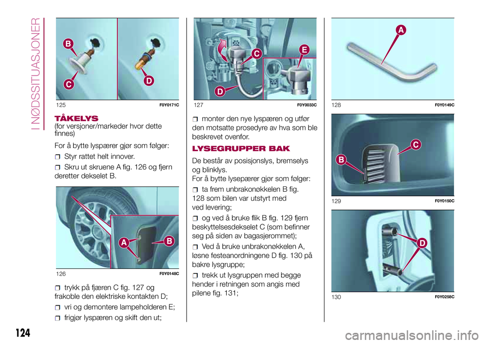 FIAT 500L 2018  Drift- og vedlikeholdshåndbok (in Norwegian) TÅKELYS
(for versjoner/markeder hvor dette
finnes)
For å bytte lyspærer gjør som følger:
Styr rattet helt innover.
Skru ut skruene A fig. 126 og fjern
deretter dekselet B.
trykk på fjæren C fig