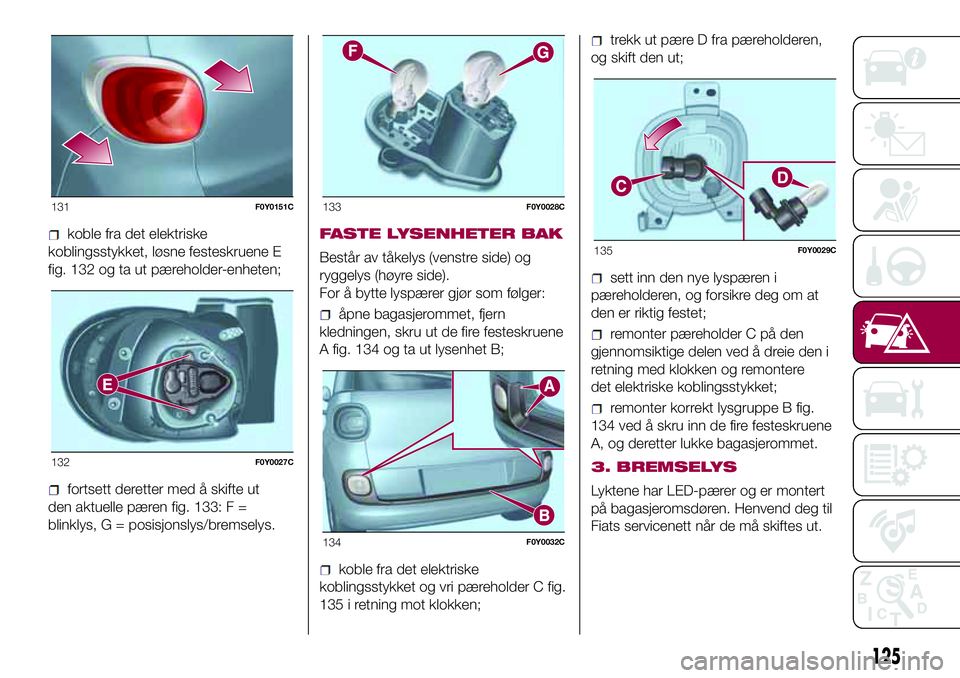 FIAT 500L 2018  Drift- og vedlikeholdshåndbok (in Norwegian) koble fra det elektriske
koblingsstykket, løsne festeskruene E
fig. 132 og ta ut pæreholder-enheten;
fortsett deretter med å skifte ut
den aktuelle pæren fig. 133: F =
blinklys, G = posisjonslys/b FIAT 500L 2018  Drift- og vedlikeholdshåndbok (in Norwegian) koble fra det elektriske
koblingsstykket, løsne festeskruene E
fig. 132 og ta ut pæreholder-enheten;
fortsett deretter med å skifte ut
den aktuelle pæren fig. 133: F =
blinklys, G = posisjonslys/b