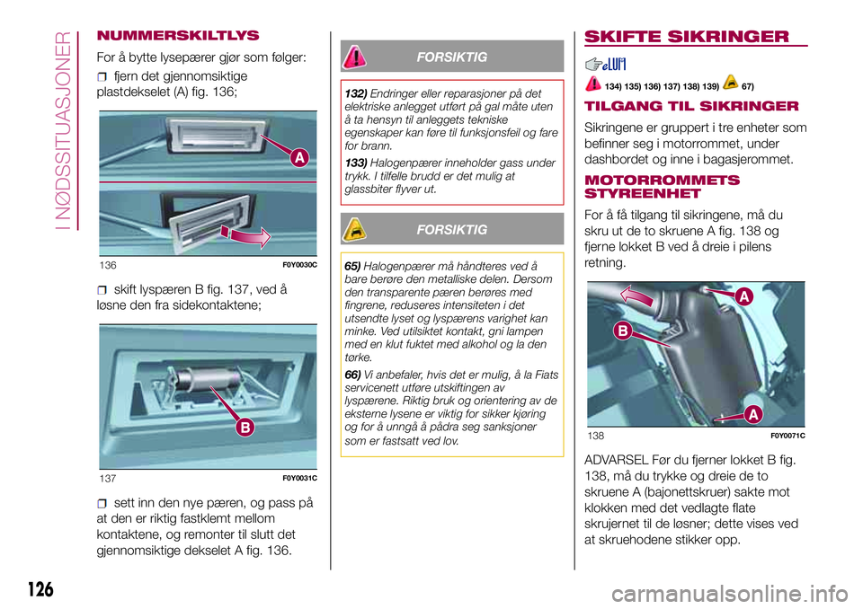 FIAT 500L 2018  Drift- og vedlikeholdshåndbok (in Norwegian) NUMMERSKILTLYS
For å bytte lysepærer gjør som følger:
fjern det gjennomsiktige
plastdekselet (A) fig. 136;
skift lyspæren B fig. 137, ved å
løsne den fra sidekontaktene;
sett inn den nye pæren FIAT 500L 2018  Drift- og vedlikeholdshåndbok (in Norwegian) NUMMERSKILTLYS
For å bytte lysepærer gjør som følger:
fjern det gjennomsiktige
plastdekselet (A) fig. 136;
skift lyspæren B fig. 137, ved å
løsne den fra sidekontaktene;
sett inn den nye pæren