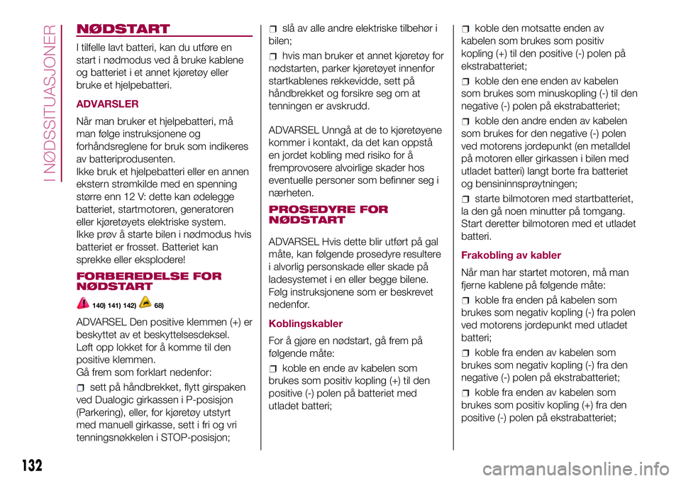 FIAT 500L 2018  Drift- og vedlikeholdshåndbok (in Norwegian) NØDSTART
I tilfelle lavt batteri, kan du utføre en
start i nødmodus ved å bruke kablene
og batteriet i et annet kjøretøy eller
bruke et hjelpebatteri.
ADVARSLER
Når man bruker et hjelpebatteri, FIAT 500L 2018  Drift- og vedlikeholdshåndbok (in Norwegian) NØDSTART
I tilfelle lavt batteri, kan du utføre en
start i nødmodus ved å bruke kablene
og batteriet i et annet kjøretøy eller
bruke et hjelpebatteri.
ADVARSLER
Når man bruker et hjelpebatteri,