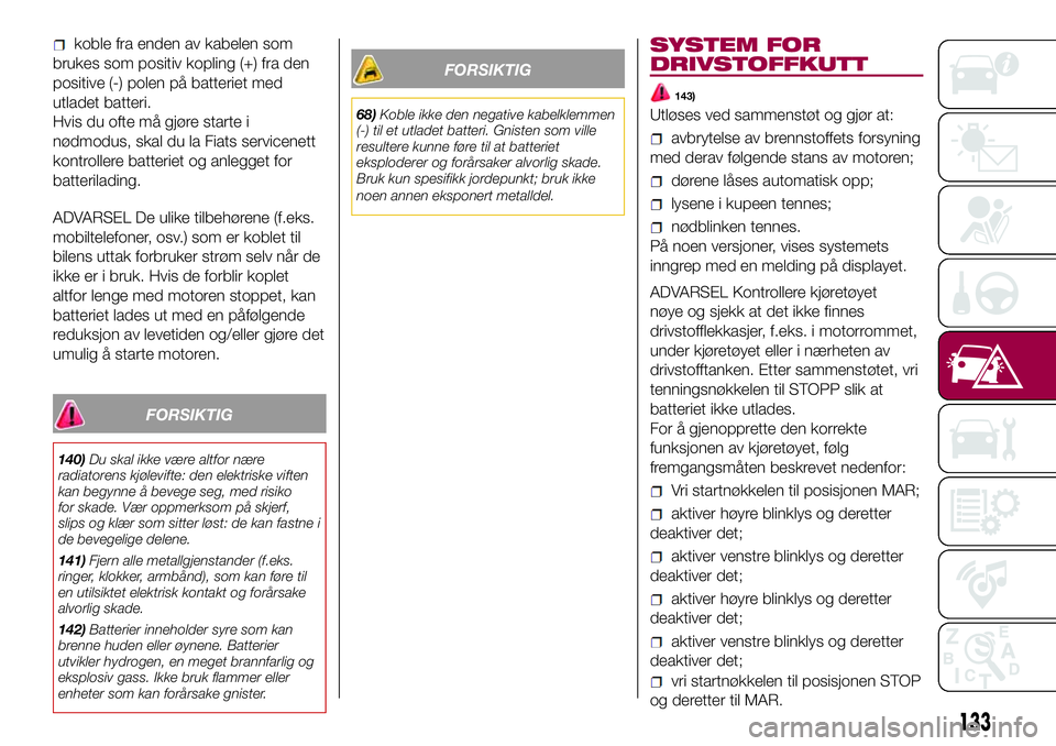 FIAT 500L 2018  Drift- og vedlikeholdshåndbok (in Norwegian) koble fra enden av kabelen som
brukes som positiv kopling (+) fra den
positive (-) polen på batteriet med
utladet batteri.
Hvis du ofte må gjøre starte i
nødmodus, skal du la Fiats servicenett
kon FIAT 500L 2018  Drift- og vedlikeholdshåndbok (in Norwegian) koble fra enden av kabelen som
brukes som positiv kopling (+) fra den
positive (-) polen på batteriet med
utladet batteri.
Hvis du ofte må gjøre starte i
nødmodus, skal du la Fiats servicenett
kon