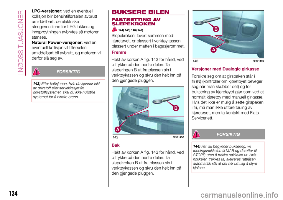 FIAT 500L 2018  Drift- og vedlikeholdshåndbok (in Norwegian) LPG-versjoner: ved en eventuell
kollisjon blir bensintilførselen avbrutt
umiddelbart, de elektriske
stengeventilene for LPG lukkes og
innsprøytningen avbrytes så motoren
stanses.
Natural Power-vers FIAT 500L 2018  Drift- og vedlikeholdshåndbok (in Norwegian) LPG-versjoner: ved en eventuell
kollisjon blir bensintilførselen avbrutt
umiddelbart, de elektriske
stengeventilene for LPG lukkes og
innsprøytningen avbrytes så motoren
stanses.
Natural Power-vers