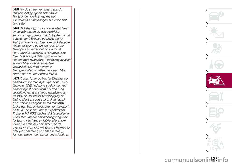 FIAT 500L 2018  Drift- og vedlikeholdshåndbok (in Norwegian) 145)Før du strammer ringen, skal du
rengjøre det gjengede setet nøye.
Før tauingen iverksettes, må det
kontrolleres at sleperingen er skrudd helt
inn i setet.
146)Ved sleping, husk at du er uten  FIAT 500L 2018  Drift- og vedlikeholdshåndbok (in Norwegian) 145)Før du strammer ringen, skal du
rengjøre det gjengede setet nøye.
Før tauingen iverksettes, må det
kontrolleres at sleperingen er skrudd helt
inn i setet.
146)Ved sleping, husk at du er uten