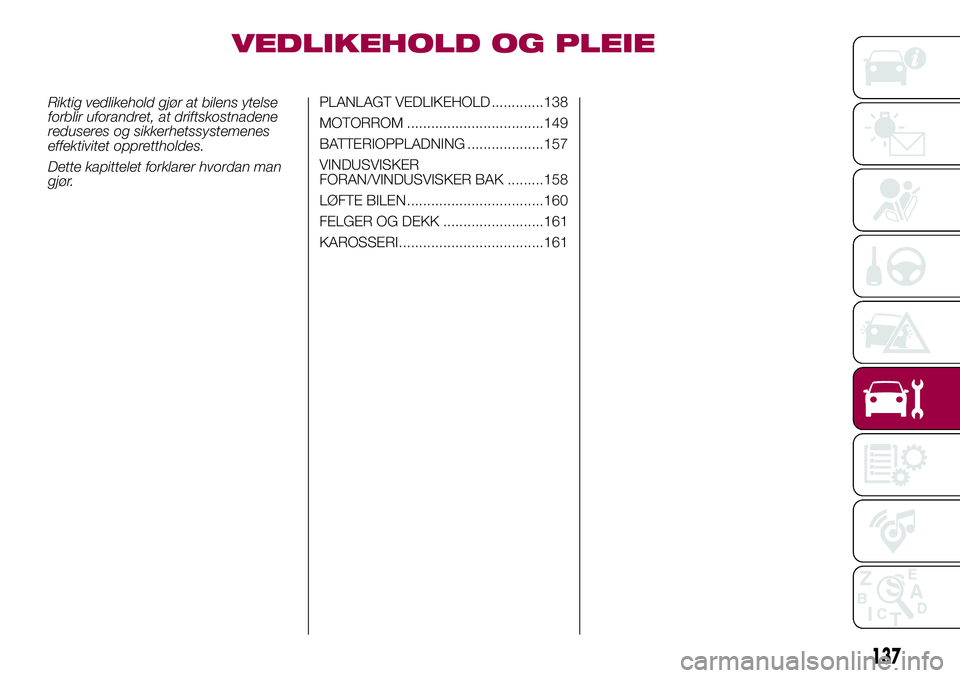 FIAT 500L 2018  Drift- og vedlikeholdshåndbok (in Norwegian) VEDLIKEHOLD OG PLEIE
Riktig vedlikehold gjør at bilens ytelse
forblir uforandret, at driftskostnadene
reduseres og sikkerhetssystemenes
effektivitet opprettholdes.
Dette kapittelet forklarer hvordan 