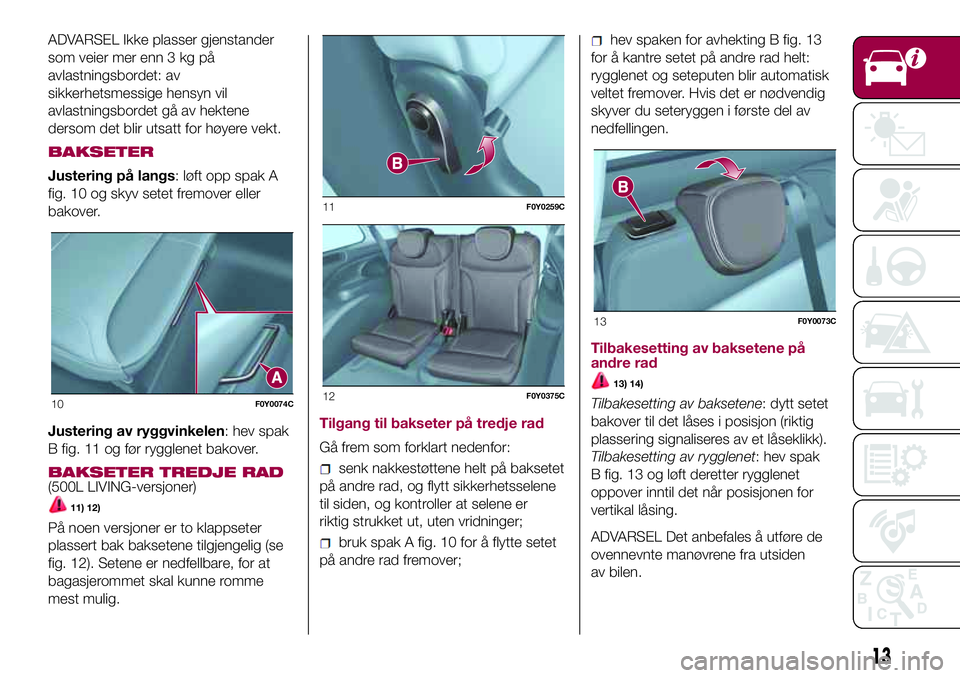 FIAT 500L 2018  Drift- og vedlikeholdshåndbok (in Norwegian) ADVARSEL Ikke plasser gjenstander
som veier mer enn 3 kg på
avlastningsbordet: av
sikkerhetsmessige hensyn vil
avlastningsbordet gå av hektene
dersom det blir utsatt for høyere vekt.
BAKSETER
Juste FIAT 500L 2018  Drift- og vedlikeholdshåndbok (in Norwegian) ADVARSEL Ikke plasser gjenstander
som veier mer enn 3 kg på
avlastningsbordet: av
sikkerhetsmessige hensyn vil
avlastningsbordet gå av hektene
dersom det blir utsatt for høyere vekt.
BAKSETER
Juste