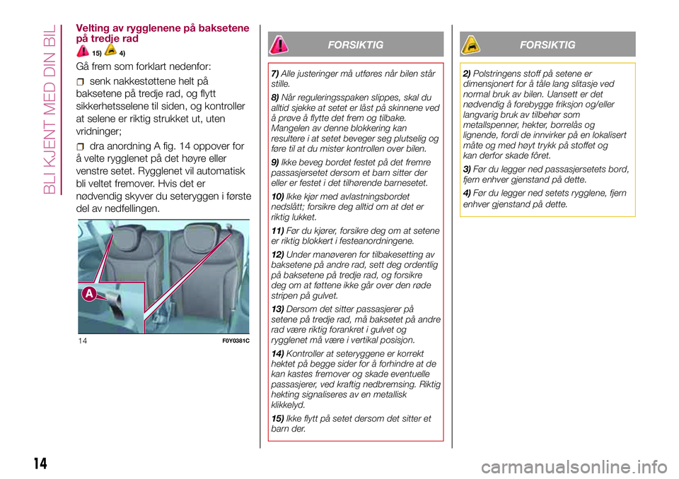 FIAT 500L 2018  Drift- og vedlikeholdshåndbok (in Norwegian) Velting av rygglenene på baksetene
på tredje rad
15)4)
Gå frem som forklart nedenfor:
senk nakkestøttene helt på
baksetene på tredje rad, og flytt
sikkerhetsselene til siden, og kontroller
at se FIAT 500L 2018  Drift- og vedlikeholdshåndbok (in Norwegian) Velting av rygglenene på baksetene
på tredje rad
15)4)
Gå frem som forklart nedenfor:
senk nakkestøttene helt på
baksetene på tredje rad, og flytt
sikkerhetsselene til siden, og kontroller
at se
