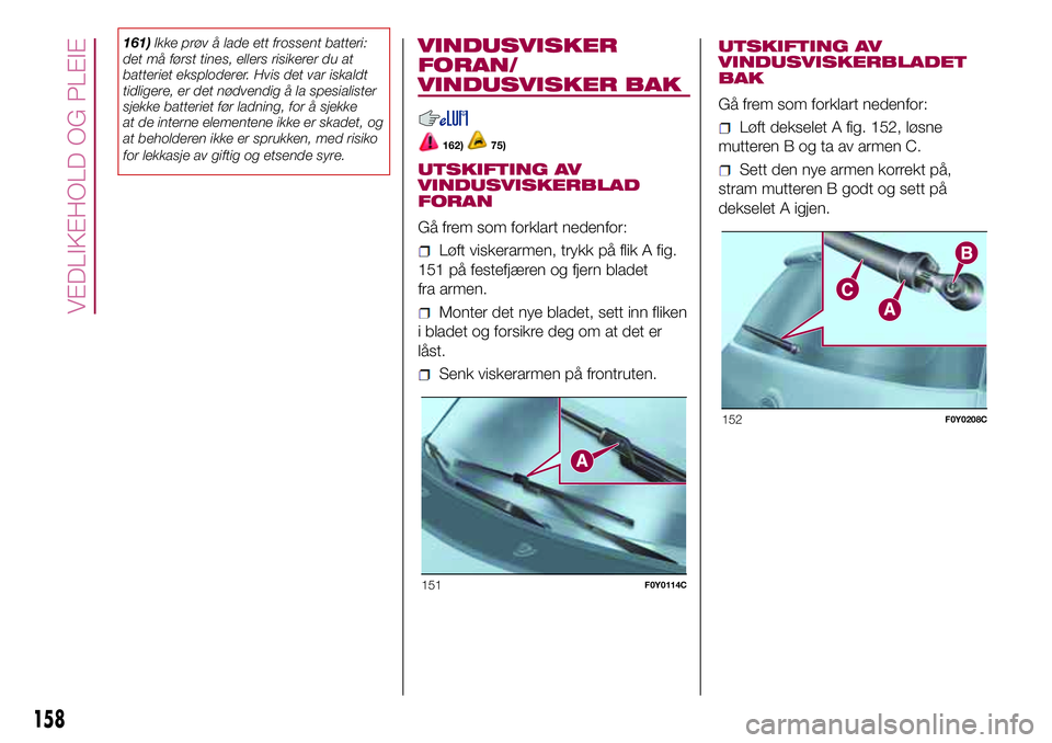 FIAT 500L 2018  Drift- og vedlikeholdshåndbok (in Norwegian) 161)Ikke prøv å lade ett frossent batteri:
det må først tines, ellers risikerer du at
batteriet eksploderer. Hvis det var iskaldt
tidligere, er det nødvendig å la spesialister
sjekke batteriet f