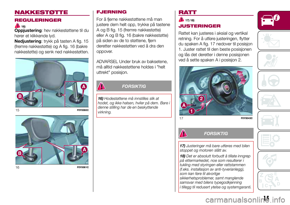 FIAT 500L 2018  Drift- og vedlikeholdshåndbok (in Norwegian) NAKKESTØTTE
REGULERINGER
16)Oppjustering: hev nakkestøttene til du
hører et klikkende lyd.
Nedjustering: trykk på tasten A fig. 15
(fremre nakkestøtte) og A fig. 16 (bakre
nakkestøtte) og senk n FIAT 500L 2018  Drift- og vedlikeholdshåndbok (in Norwegian) NAKKESTØTTE
REGULERINGER
16)Oppjustering: hev nakkestøttene til du
hører et klikkende lyd.
Nedjustering: trykk på tasten A fig. 15
(fremre nakkestøtte) og A fig. 16 (bakre
nakkestøtte) og senk n