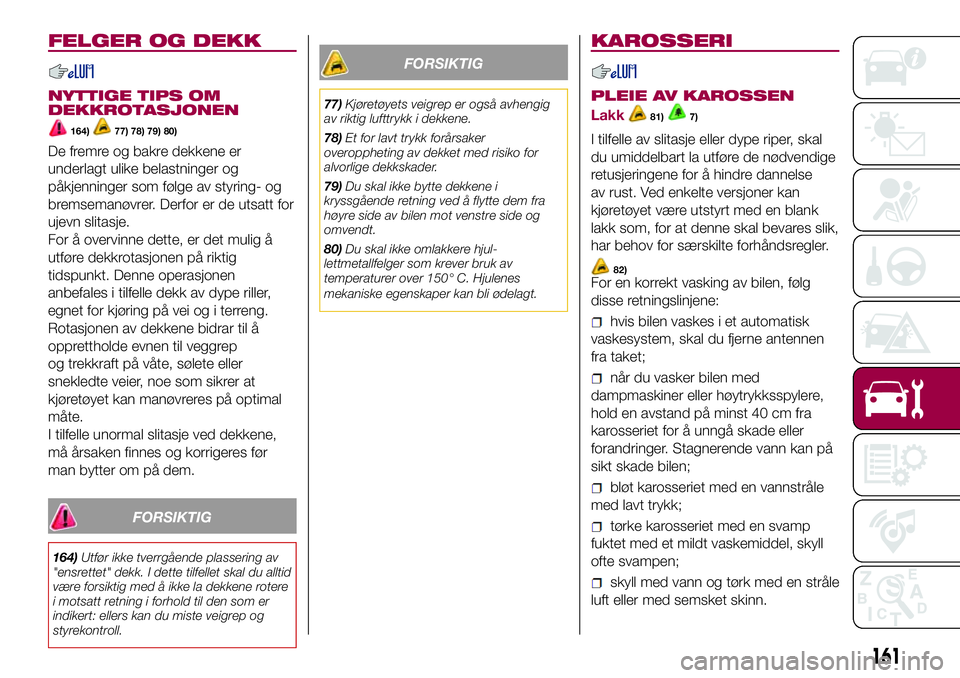 FIAT 500L 2018  Drift- og vedlikeholdshåndbok (in Norwegian) FELGER OG DEKK
NYTTIGE TIPS OM
DEKKROTASJONEN
164)77) 78) 79) 80)
De fremre og bakre dekkene er
underlagt ulike belastninger og
påkjenninger som følge av styring- og
bremsemanøvrer. Derfor er de ut FIAT 500L 2018  Drift- og vedlikeholdshåndbok (in Norwegian) FELGER OG DEKK
NYTTIGE TIPS OM
DEKKROTASJONEN
164)77) 78) 79) 80)
De fremre og bakre dekkene er
underlagt ulike belastninger og
påkjenninger som følge av styring- og
bremsemanøvrer. Derfor er de ut