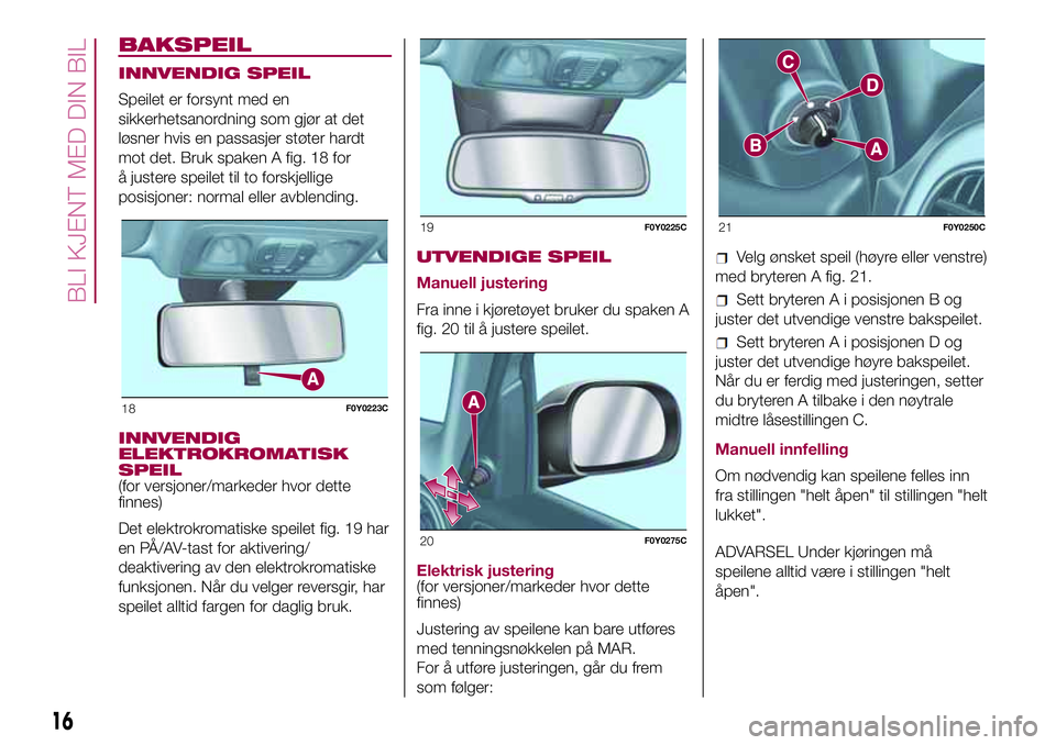 FIAT 500L 2018  Drift- og vedlikeholdshåndbok (in Norwegian) BAKSPEIL
INNVENDIG SPEIL
Speilet er forsynt med en
sikkerhetsanordning som gjør at det
løsner hvis en passasjer støter hardt
mot det. Bruk spaken A fig. 18 for
å justere speilet til to forskjellig FIAT 500L 2018  Drift- og vedlikeholdshåndbok (in Norwegian) BAKSPEIL
INNVENDIG SPEIL
Speilet er forsynt med en
sikkerhetsanordning som gjør at det
løsner hvis en passasjer støter hardt
mot det. Bruk spaken A fig. 18 for
å justere speilet til to forskjellig