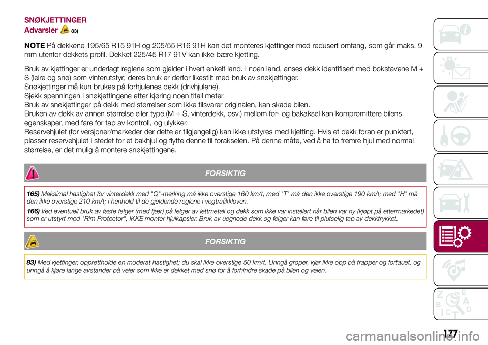 FIAT 500L 2018  Drift- og vedlikeholdshåndbok (in Norwegian) SNØKJETTINGER
Advarsler
83)
NOTEPå dekkene 195/65 R15 91H og 205/55 R16 91H kan det monteres kjettinger med redusert omfang, som går maks. 9
mm utenfor dekkets profil. Dekket 225/45 R17 91V kan ikk FIAT 500L 2018  Drift- og vedlikeholdshåndbok (in Norwegian) SNØKJETTINGER
Advarsler
83)
NOTEPå dekkene 195/65 R15 91H og 205/55 R16 91H kan det monteres kjettinger med redusert omfang, som går maks. 9
mm utenfor dekkets profil. Dekket 225/45 R17 91V kan ikk