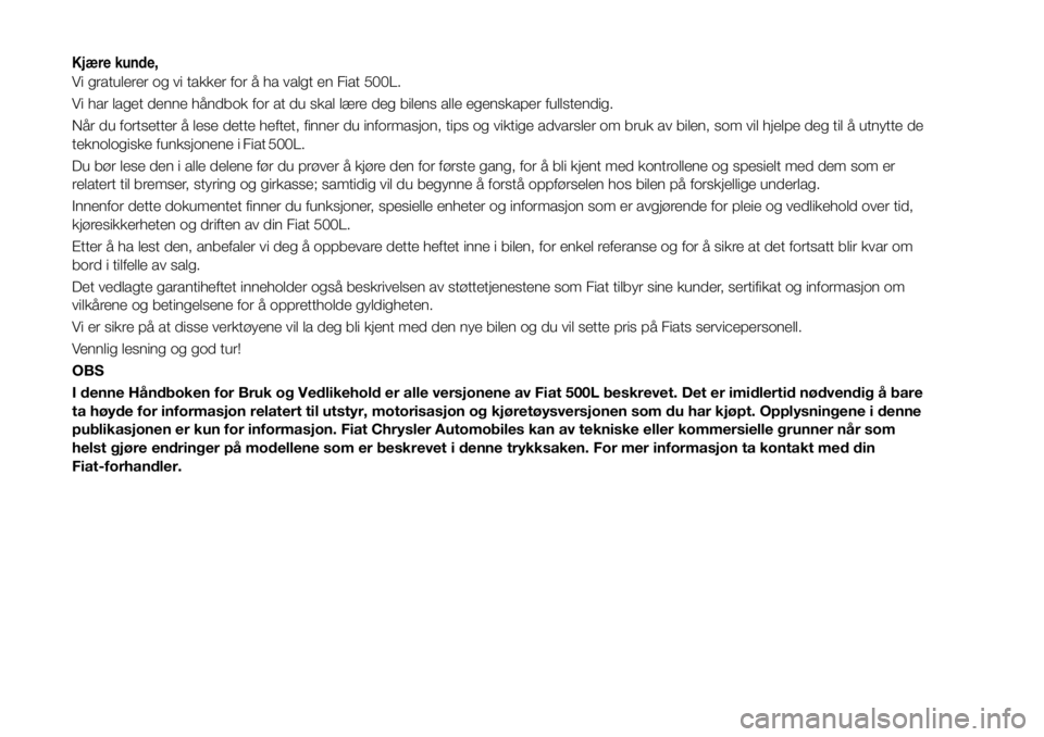 FIAT 500L 2018 Drift- og vedlikeholdshåndbok (in Norwegian) Kjære kunde,
Vi gratulerer og vi takker for å ha valgt en Fiat 500L.
Vi har laget denne håndbok for at du skal lære deg bilens alle egenskaper fullstendig.
Når du fortsetter å lese dette heftet, FIAT 500L 2018 Drift- og vedlikeholdshåndbok (in Norwegian) Kjære kunde,
Vi gratulerer og vi takker for å ha valgt en Fiat 500L.
Vi har laget denne håndbok for at du skal lære deg bilens alle egenskaper fullstendig.
Når du fortsetter å lese dette heftet,