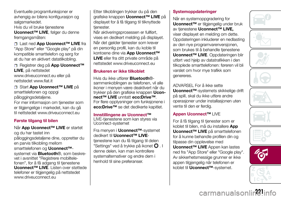 FIAT 500L 2018  Drift- og vedlikeholdshåndbok (in Norwegian) Eventuelle programfunksjoner er
avhengig av bilens konfigurasjon og
salgsmarkedet.
Hvis du vil bruke tjenestene
Uconnect™ LIVE, følger du denne
fremgangsmåten:
Last nedApp Uconnect™ LIVEfra
" FIAT 500L 2018  Drift- og vedlikeholdshåndbok (in Norwegian) Eventuelle programfunksjoner er
avhengig av bilens konfigurasjon og
salgsmarkedet.
Hvis du vil bruke tjenestene
Uconnect™ LIVE, følger du denne
fremgangsmåten:
Last nedApp Uconnect™ LIVEfra
"