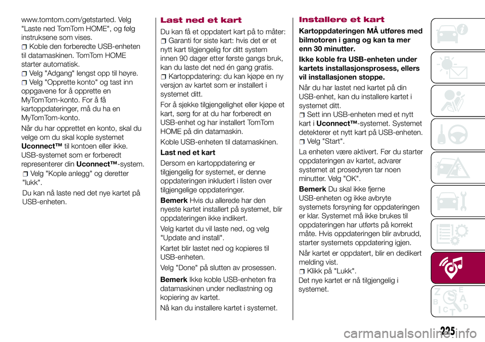 FIAT 500L 2018  Drift- og vedlikeholdshåndbok (in Norwegian) 225
www.tomtom.com/getstarted. Velg
"Laste ned TomTom HOME", og følg
instruksene som vises.
Koble den forberedte USB-enheten
til datamaskinen. TomTom HOME
starter automatisk.
Velg "Adgang