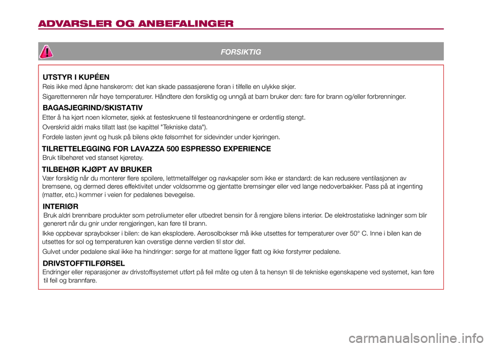 FIAT 500L 2018  Drift- og vedlikeholdshåndbok (in Norwegian) ADVARSLER OG ANBEFALINGER
FORSIKTIG
UTSTYR I KUPÉEN
Reis ikke med åpne hanskerom: det kan skade passasjerene foran i tilfelle en ulykke skjer.
Sigarettenneren når høye temperaturer. Håndtere den  FIAT 500L 2018  Drift- og vedlikeholdshåndbok (in Norwegian) ADVARSLER OG ANBEFALINGER
FORSIKTIG
UTSTYR I KUPÉEN
Reis ikke med åpne hanskerom: det kan skade passasjerene foran i tilfelle en ulykke skjer.
Sigarettenneren når høye temperaturer. Håndtere den