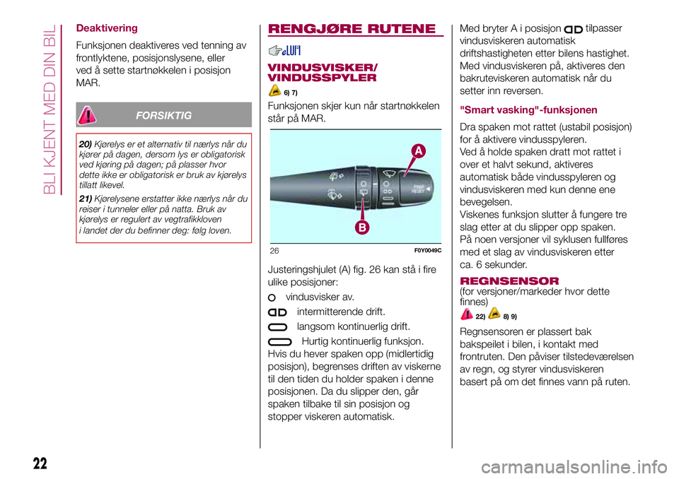 FIAT 500L 2018  Drift- og vedlikeholdshåndbok (in Norwegian) Deaktivering
Funksjonen deaktiveres ved tenning av
frontlyktene, posisjonslysene, eller
ved å sette startnøkkelen i posisjon
MAR.
FORSIKTIG
20)Kjørelys er et alternativ til nærlys når du
kjører  FIAT 500L 2018  Drift- og vedlikeholdshåndbok (in Norwegian) Deaktivering
Funksjonen deaktiveres ved tenning av
frontlyktene, posisjonslysene, eller
ved å sette startnøkkelen i posisjon
MAR.
FORSIKTIG
20)Kjørelys er et alternativ til nærlys når du
kjører