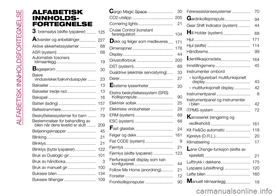 FIAT 500L 2018  Drift- og vedlikeholdshåndbok (in Norwegian) ALFABETISK
INNHOLDS-
3
. bremselys (skifte lyspærer)
........ 125
Advarsler og anbefalinger
.............. 227
Aktive sikkerhetssystemer .............. 68
ASR (system) ............................... FIAT 500L 2018  Drift- og vedlikeholdshåndbok (in Norwegian) ALFABETISK
INNHOLDS-
3
. bremselys (skifte lyspærer)
........ 125
Advarsler og anbefalinger
.............. 227
Aktive sikkerhetssystemer .............. 68
ASR (system) ...............................